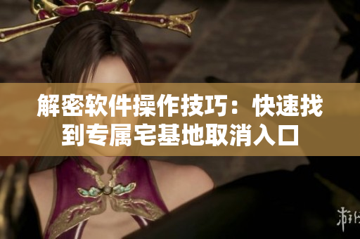 解密软件操作技巧：快速找到专属宅基地取消入口