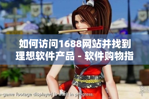 如何访问1688网站并找到理想软件产品 - 软件购物指南