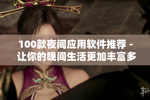 100款夜间应用软件推荐 - 让你的晚间生活更加丰富多彩