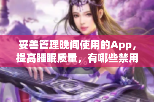 妥善管理晚间使用的App，提高睡眠质量，有哪些禁用的技巧及实用推荐？