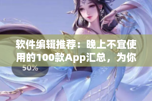 软件编辑推荐：晚上不宜使用的100款App汇总，为你的手机健康睡眠护航