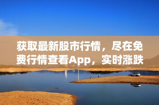 获取最新股市行情，尽在免费行情查看App，实时涨跌一手掌控