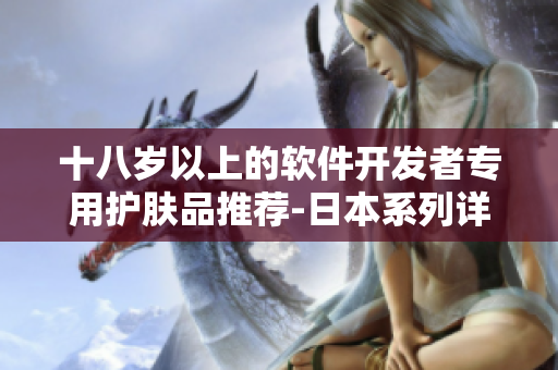 十八岁以上的软件开发者专用护肤品推荐-日本系列详解