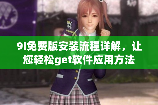 9I免费版安装流程详解，让您轻松get软件应用方法