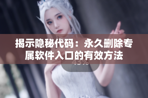 揭示隐秘代码：永久删除专属软件入口的有效方法