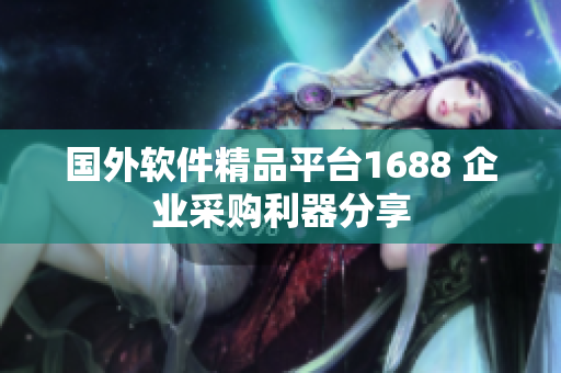 国外软件精品平台1688 企业采购利器分享