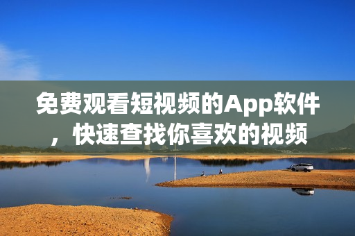 免费观看短视频的App软件，快速查找你喜欢的视频