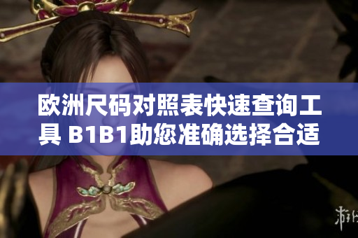 欧洲尺码对照表快速查询工具 B1B1助您准确选择合适尺码