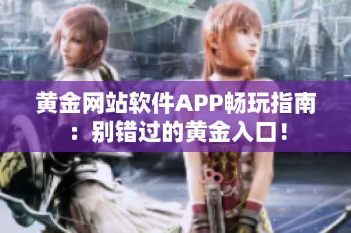 黄金网站软件APP畅玩指南：别错过的黄金入口！
