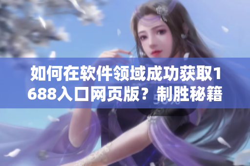 如何在软件领域成功获取1688入口网页版？制胜秘籍揭晓！