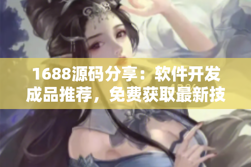 1688源码分享：软件开发成品推荐，免费获取最新技术创作