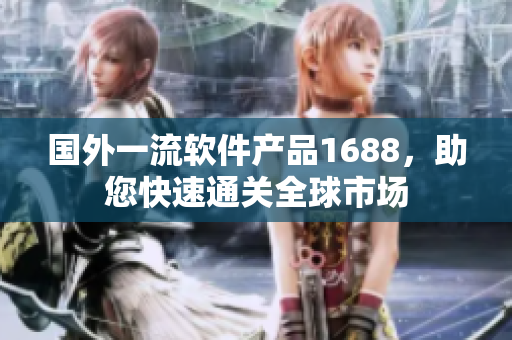 国外一流软件产品1688，助您快速通关全球市场