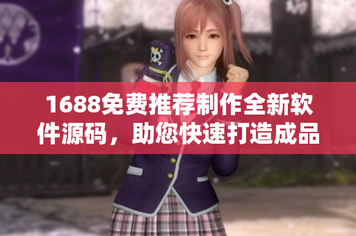 1688免费推荐制作全新软件源码，助您快速打造成品网站