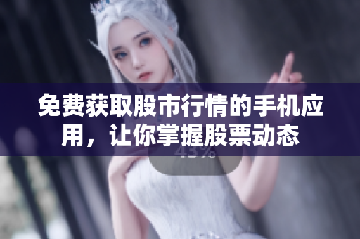 免费获取股市行情的手机应用，让你掌握股票动态