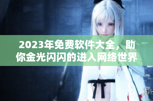 2023年免费软件大全，助你金光闪闪的进入网络世界