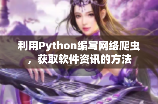利用Python编写网络爬虫，获取软件资讯的方法