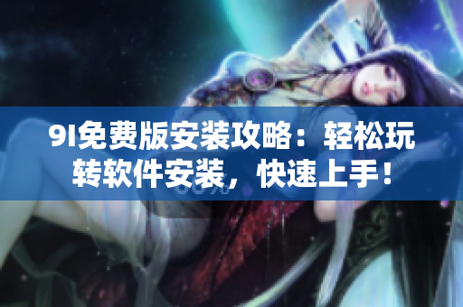 9I免费版安装攻略：轻松玩转软件安装，快速上手！