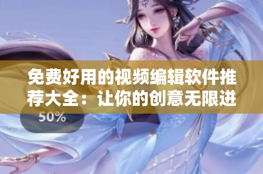 免费好用的视频编辑软件推荐大全：让你的创意无限迸发