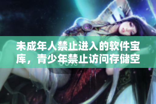 未成年人禁止进入的软件宝库，青少年禁止访问存储空间