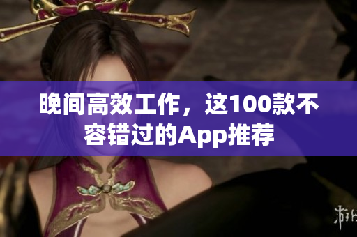 晚间高效工作，这100款不容错过的App推荐