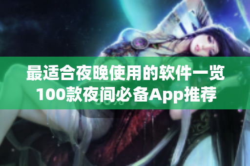 最适合夜晚使用的软件一览100款夜间必备App推荐