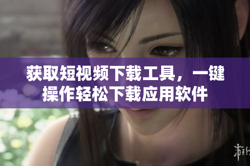 获取短视频下载工具，一键操作轻松下载应用软件