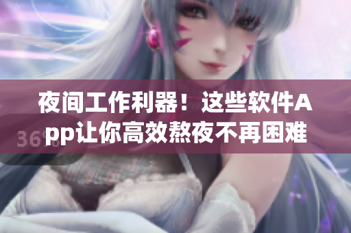 夜间工作利器！这些软件App让你高效熬夜不再困难