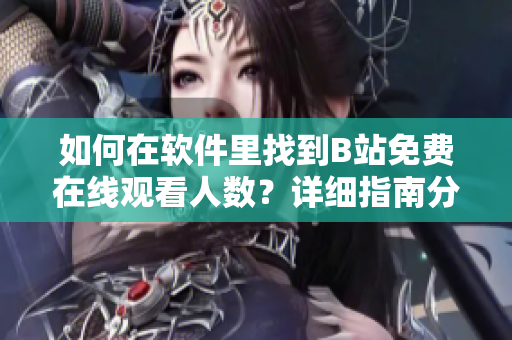 如何在软件里找到B站免费在线观看人数？详细指南分享