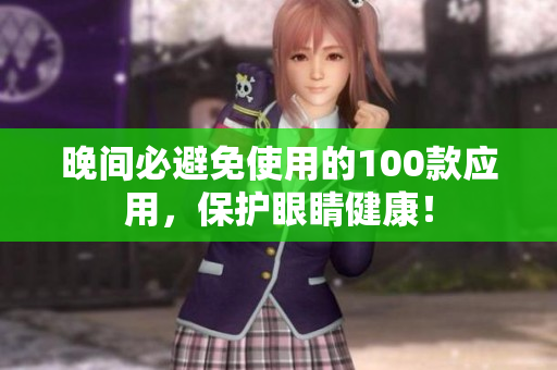 晚间必避免使用的100款应用，保护眼睛健康！