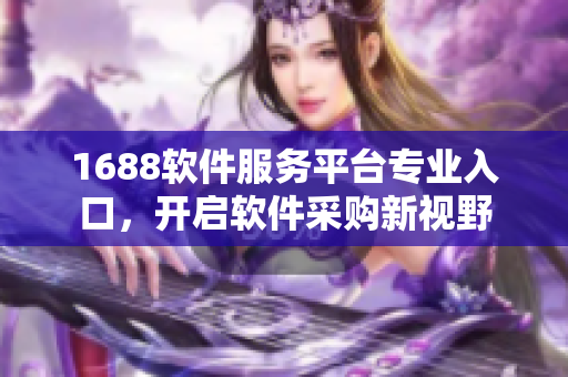 1688软件服务平台专业入口，开启软件采购新视野