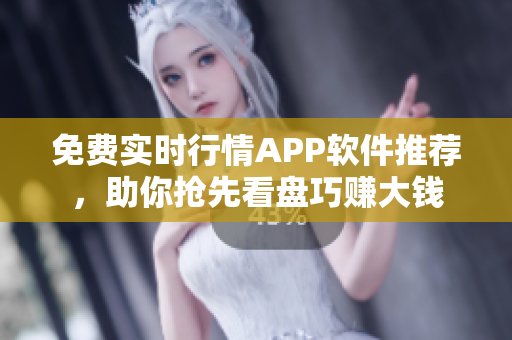 免费实时行情APP软件推荐，助你抢先看盘巧赚大钱