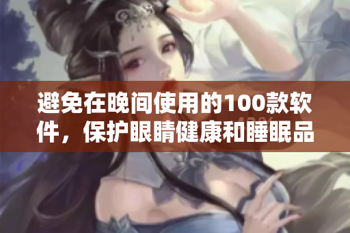 避免在晚间使用的100款软件，保护眼睛健康和睡眠品质