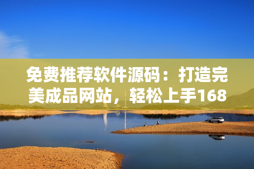 免费推荐软件源码：打造完美成品网站，轻松上手1688源码