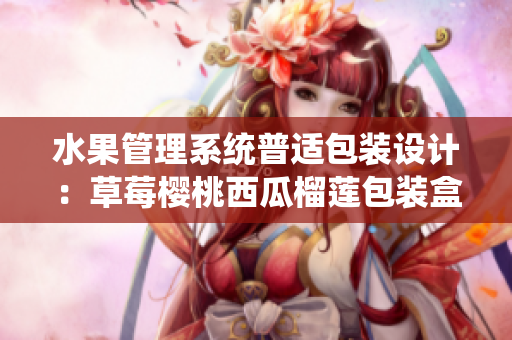 水果管理系统普适包装设计：草莓樱桃西瓜榴莲包装盒创意设计分享