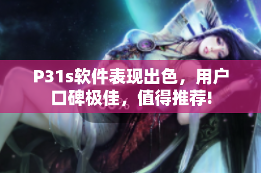 P31s软件表现出色，用户口碑极佳，值得推荐!