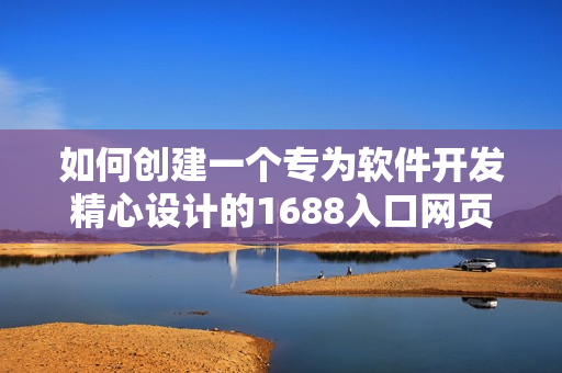 如何创建一个专为软件开发精心设计的1688入口网页版？