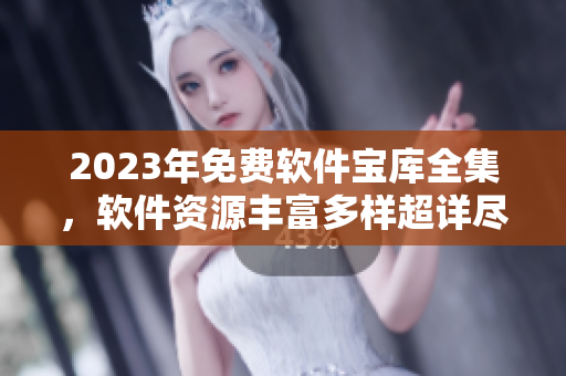 2023年免费软件宝库全集，软件资源丰富多样超详尽