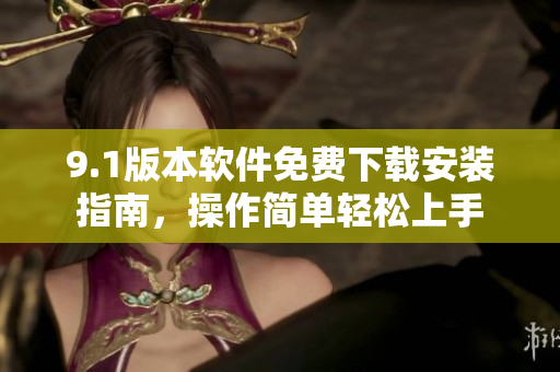 9.1版本软件免费下载安装指南，操作简单轻松上手