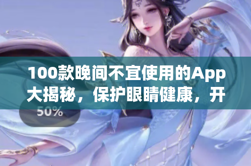 100款晚间不宜使用的App大揭秘，保护眼睛健康，开启智能生活！