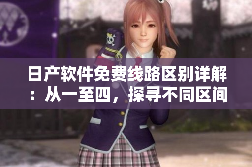 日产软件免费线路区别详解：从一至四，探寻不同区间特色