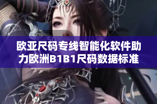 欧亚尺码专线智能化软件助力欧洲B1B1尺码数据标准管理