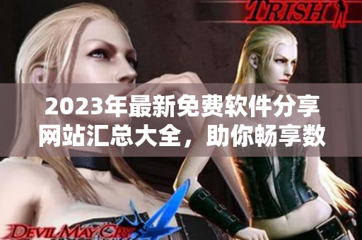 2023年最新免费软件分享网站汇总大全，助你畅享数码生活