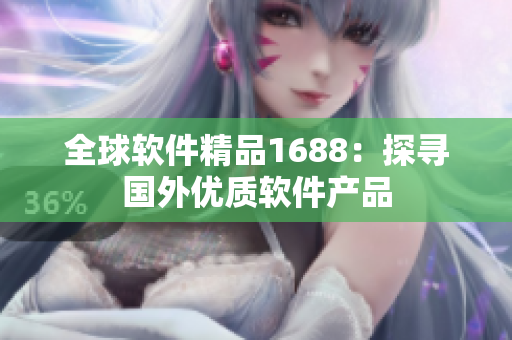 全球软件精品1688：探寻国外优质软件产品