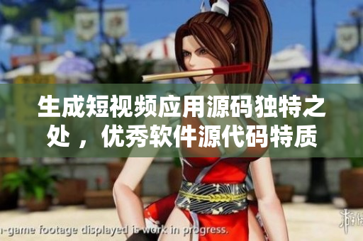 生成短视频应用源码独特之处 ，优秀软件源代码特质