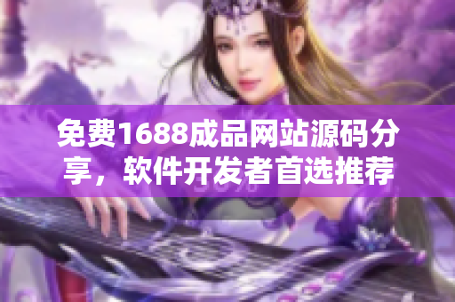 免费1688成品网站源码分享，软件开发者首选推荐