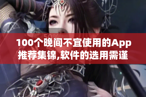 100个晚间不宜使用的App推荐集锦,软件的选用需谨慎