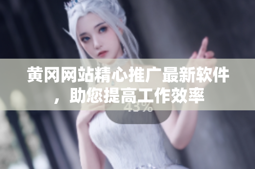黄冈网站精心推广最新软件，助您提高工作效率