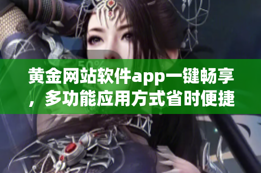 黄金网站软件app一键畅享，多功能应用方式省时便捷