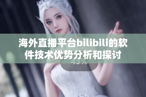 海外直播平台bilibili的软件技术优势分析和探讨