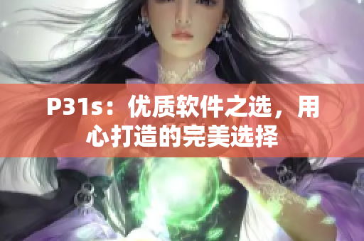 P31s：优质软件之选，用心打造的完美选择
